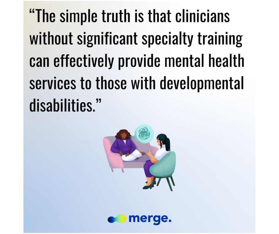 Graphic promoting mental health services for individuals with developmental disabilities. It features two women in a therapy session: one, a Black woman, is seated on a pink couch wearing a white dress, and the other, a therapist with black hair, sits opposite in a teal chair. There is a quote: 'The simple truth is that clinicians without significant specialty training can effectively provide mental health services to those with developmental disabilities.' The logo of 'merge' is at the bottom.